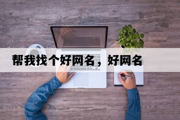 幫我找個(gè)好網(wǎng)名，好網(wǎng)名