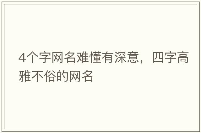4個(gè)字網(wǎng)名難懂有深意，四字高雅不俗的網(wǎng)名