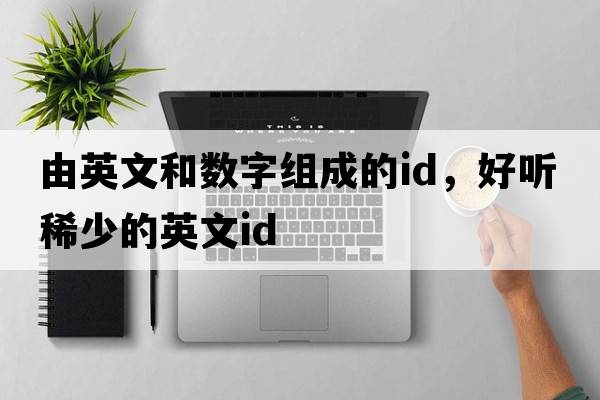 由英文和數字組成的id，好聽(tīng)稀少的英文id