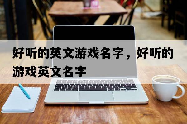 好聽(tīng)的英文游戲名字，好聽(tīng)的游戲英文名字