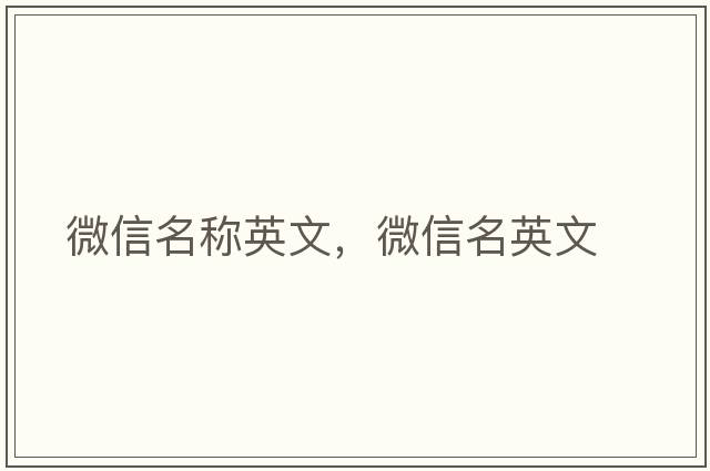 微信名稱(chēng)英文，微信名英文