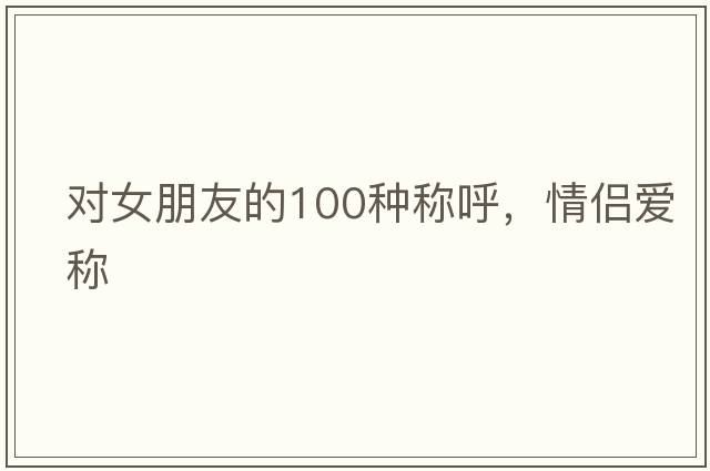 對女朋友的100種稱(chēng)呼，情侶愛(ài)稱(chēng)