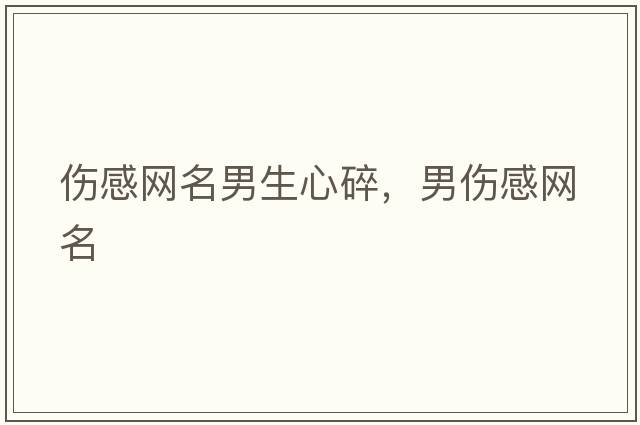 傷感網(wǎng)名男生心碎，男傷感網(wǎng)名