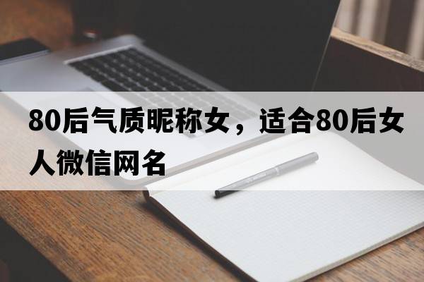 80后氣質(zhì)昵稱(chēng)女，適合80后女人微信網(wǎng)名