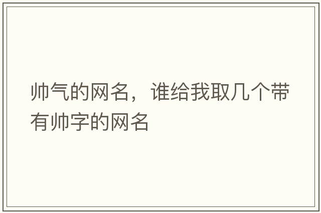帥氣的網(wǎng)名，誰(shuí)給我取幾個(gè)帶有帥字的網(wǎng)名