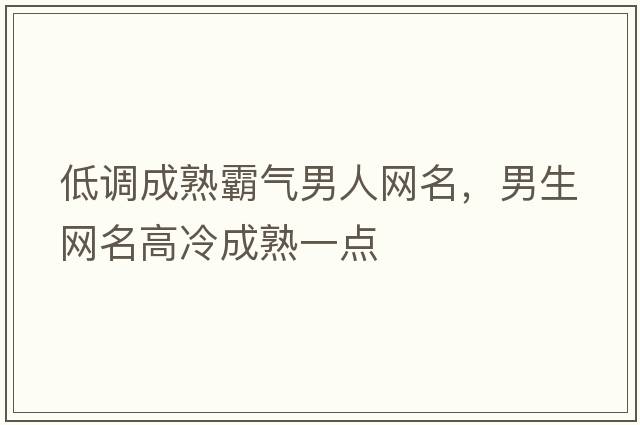 低調成熟霸氣男人網(wǎng)名，男生網(wǎng)名高冷成熟一點(diǎn)