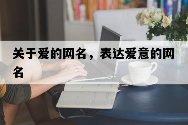 關(guān)于愛(ài)的網(wǎng)名，表達愛(ài)意的網(wǎng)名