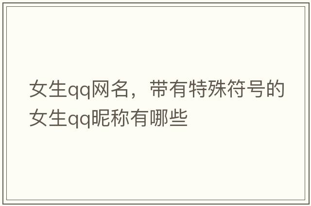 女生qq網(wǎng)名，帶有特殊符號的女生QQ昵稱(chēng)有哪些