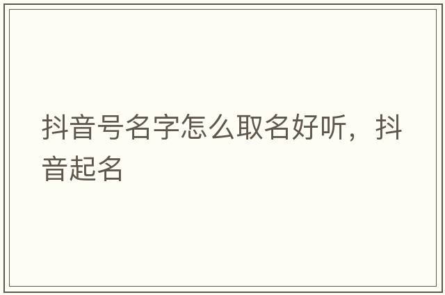 抖音號名字怎么取名好聽(tīng)，抖音起名