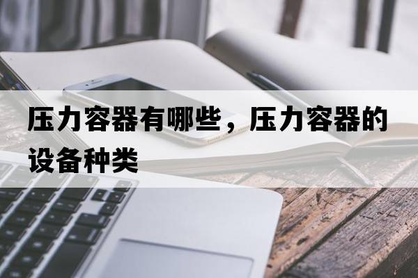 壓力容器有哪些，壓力容器的設備種類(lèi)