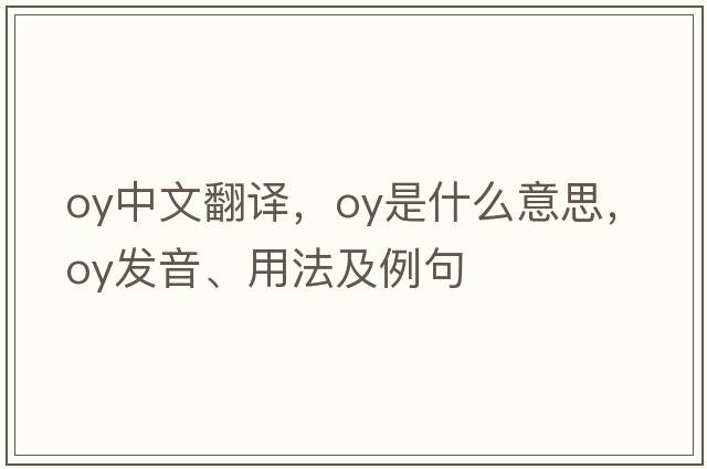 oy中文翻譯，oy是什么意思，oy發(fā)音、用法及例句