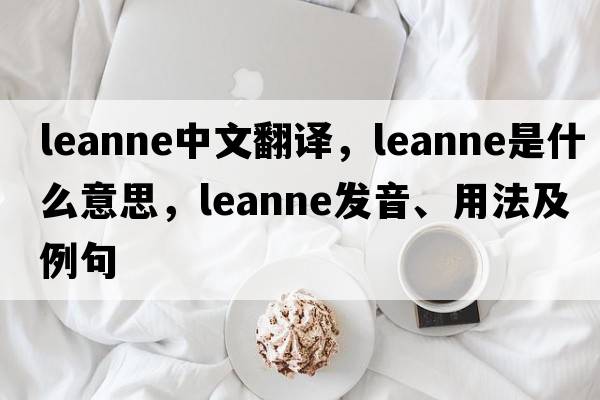 Leanne中文翻譯，Leanne是什么意思，Leanne發(fā)音、用法及例句