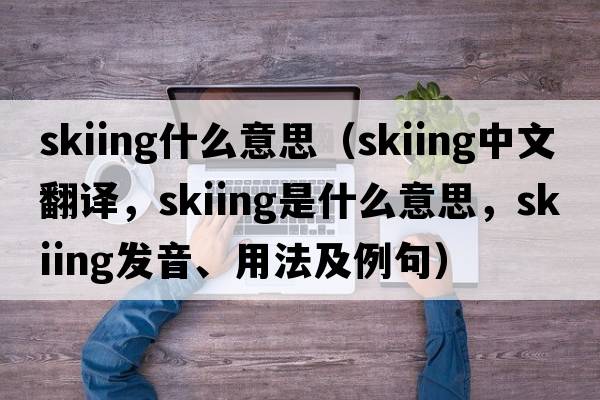 skiing什么意思（skiing中文翻譯，skiing是什么意思，skiing發(fā)音、用法及例句）