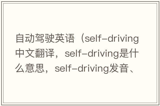 自動(dòng)駕駛英語(yǔ)（self-driving中文翻譯，self-driving是什么意思，self-driving發(fā)音、用法及例句）