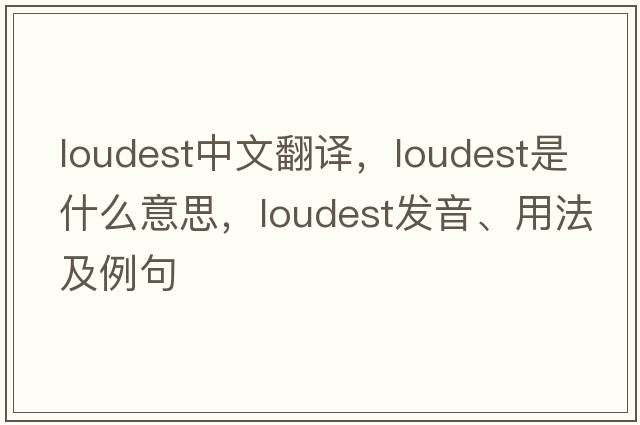 loudest中文翻譯，loudest是什么意思，loudest發(fā)音、用法及例句
