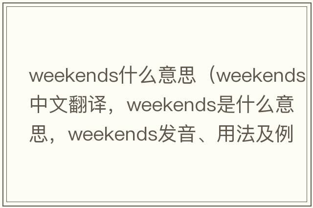 weekends什么意思（weekends中文翻譯，weekends是什么意思，weekends發(fā)音、用法及例句）