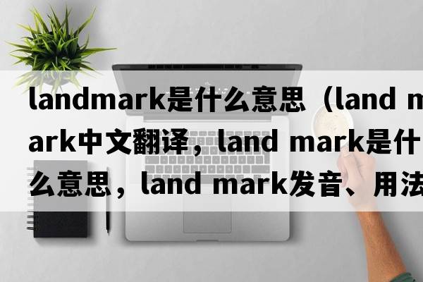 landmark是什么意思（land mark中文翻譯，land mark是什么意思，land mark發(fā)音、用法及例句）