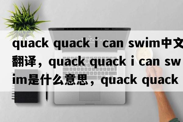 quack quack i can swim中文翻譯，quack quack i can swim是什么意思，quack quack i can swim發(fā)音、用法及例句