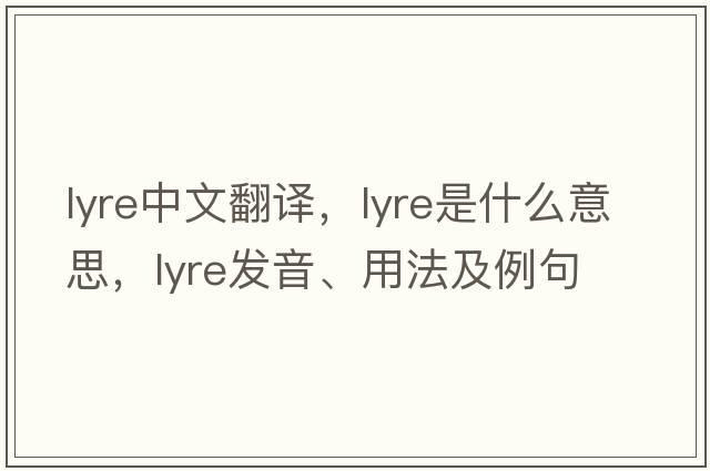 lyre中文翻譯，lyre是什么意思，lyre發(fā)音、用法及例句
