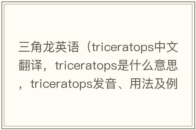三角龍英語(yǔ)（triceratops中文翻譯，triceratops是什么意思，triceratops發(fā)音、用法及例句）
