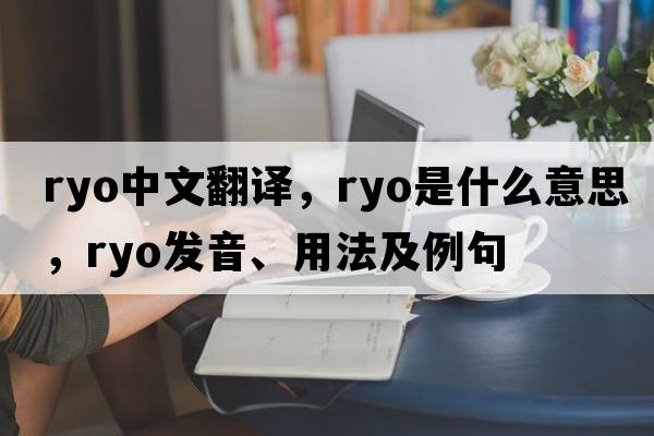 Ryo中文翻譯，Ryo是什么意思，Ryo發(fā)音、用法及例句