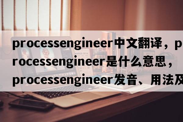 processengineer中文翻譯，processengineer是什么意思，processengineer發(fā)音、用法及例句