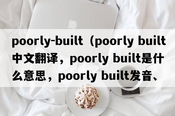 poorly-built（poorly built中文翻譯，poorly built是什么意思，poorly built發(fā)音、用法及例句）