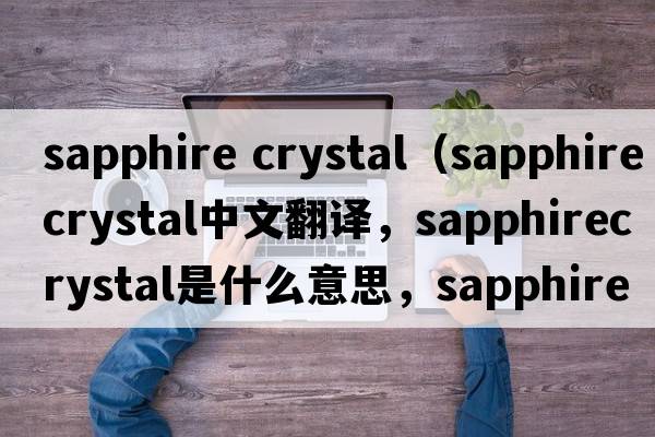 sapphire crystal（sapphirecrystal中文翻譯，sapphirecrystal是什么意思，sapphirecrystal發(fā)音、用法及例句）