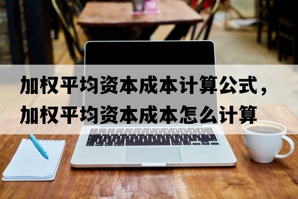 加權平均資本成本計算公式，加權平均資本成本怎么計算