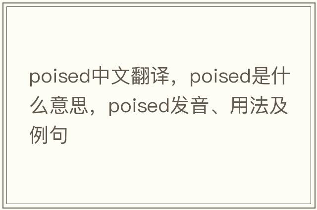 poised中文翻譯，poised是什么意思，poised發(fā)音、用法及例句