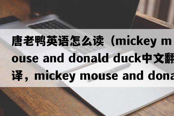 唐老鴨英語(yǔ)怎么讀（mickey mouse and donald duck中文翻譯，mickey mouse and donald duck是什么意思，mickey mouse and donald