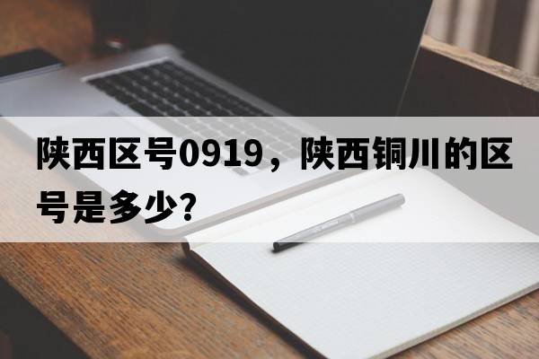 陜西區號0919，陜西銅川的區號是多少？