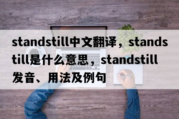 standstill中文翻譯，standstill是什么意思，standstill發(fā)音、用法及例句