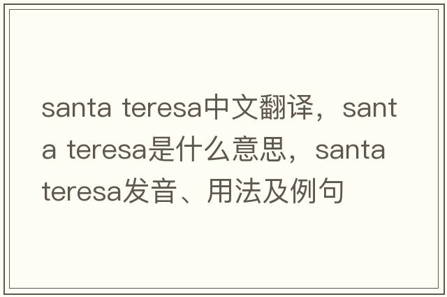 santa teresa中文翻譯，santa teresa是什么意思，santa teresa發(fā)音、用法及例句