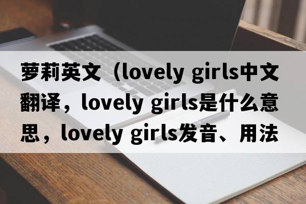 蘿莉英文（lovely girls中文翻譯，lovely girls是什么意思，lovely girls發(fā)音、用法及例句）