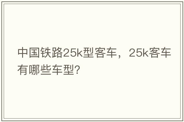 中國鐵路25k型客車(chē)，25k客車(chē)有哪些車(chē)型？