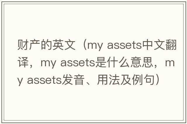 財產(chǎn)的英文（my assets中文翻譯，my assets是什么意思，my assets發(fā)音、用法及例句）