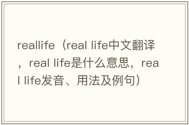 reallife（real life中文翻譯，real life是什么意思，real life發(fā)音、用法及例句）