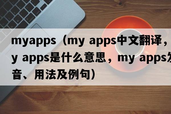 myapps（my apps中文翻譯，my apps是什么意思，my apps發(fā)音、用法及例句）