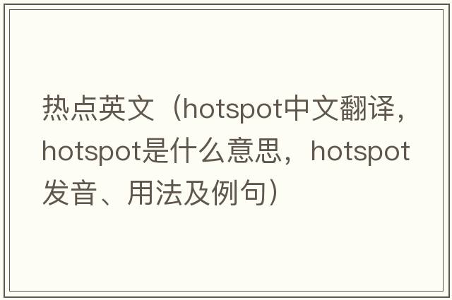 熱點(diǎn)英文（hotspot中文翻譯，hotspot是什么意思，hotspot發(fā)音、用法及例句）
