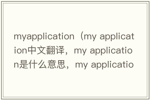 myapplication（my application中文翻譯，my application是什么意思，my application發(fā)音、用法及例句）