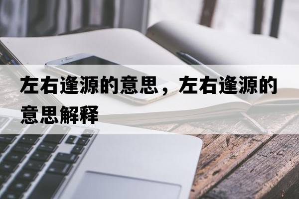 左右逢源的意思，左右逢源的意思解釋