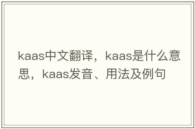 Kaas中文翻譯，Kaas是什么意思，Kaas發(fā)音、用法及例句