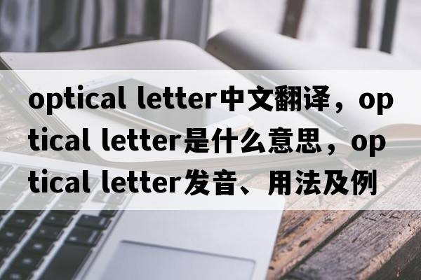 optical letter中文翻譯，optical letter是什么意思，optical letter發(fā)音、用法及例句