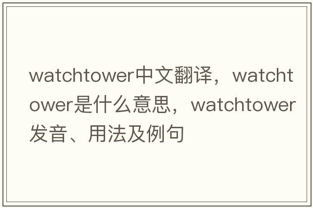 watchtower中文翻譯，watchtower是什么意思，watchtower發(fā)音、用法及例句