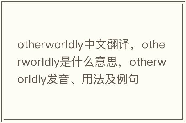 otherworldly中文翻譯，otherworldly是什么意思，otherworldly發(fā)音、用法及例句