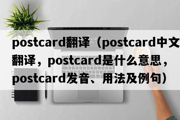 postcard翻譯（postcard中文翻譯，postcard是什么意思，postcard發(fā)音、用法及例句）