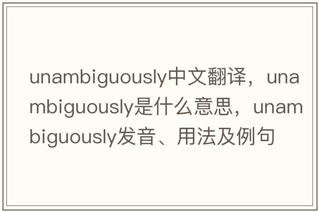 unambiguously中文翻譯，unambiguously是什么意思，unambiguously發(fā)音、用法及例句