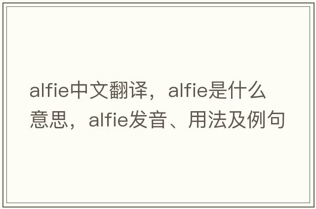 Alfie中文翻譯，Alfie是什么意思，Alfie發(fā)音、用法及例句