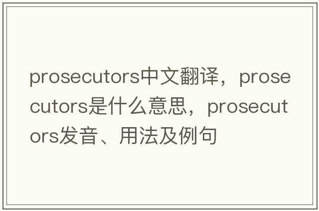prosecutors中文翻譯，prosecutors是什么意思，prosecutors發(fā)音、用法及例句